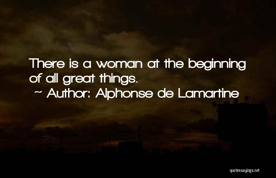 Alphonse De Lamartine Quotes: There Is A Woman At The Beginning Of All Great Things.