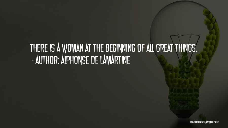 Alphonse De Lamartine Quotes: There Is A Woman At The Beginning Of All Great Things.