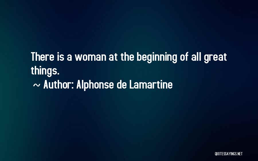 Alphonse De Lamartine Quotes: There Is A Woman At The Beginning Of All Great Things.