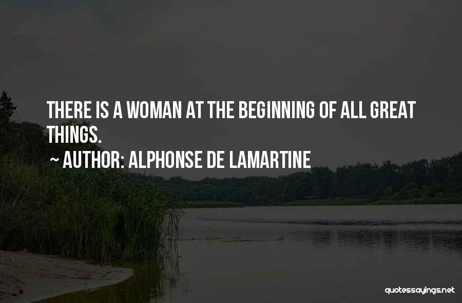 Alphonse De Lamartine Quotes: There Is A Woman At The Beginning Of All Great Things.