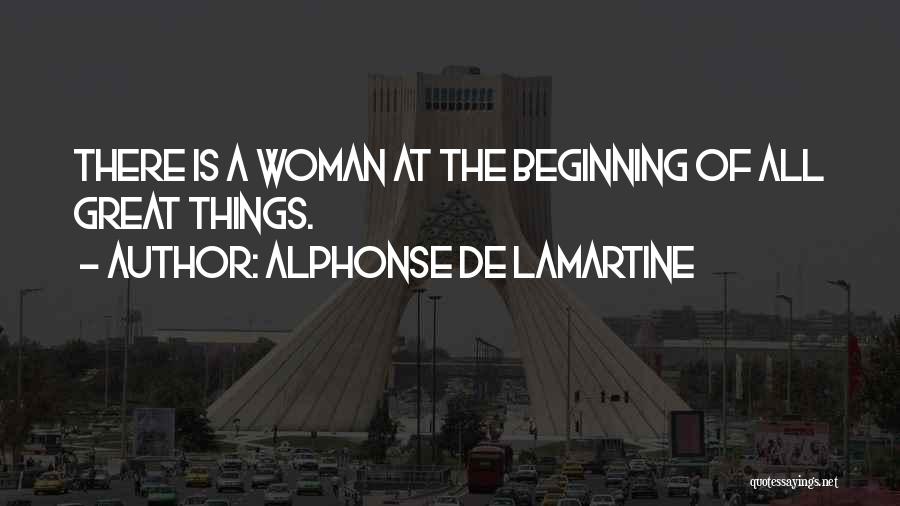 Alphonse De Lamartine Quotes: There Is A Woman At The Beginning Of All Great Things.