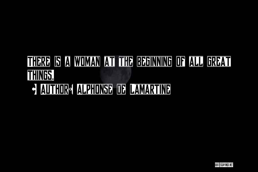 Alphonse De Lamartine Quotes: There Is A Woman At The Beginning Of All Great Things.