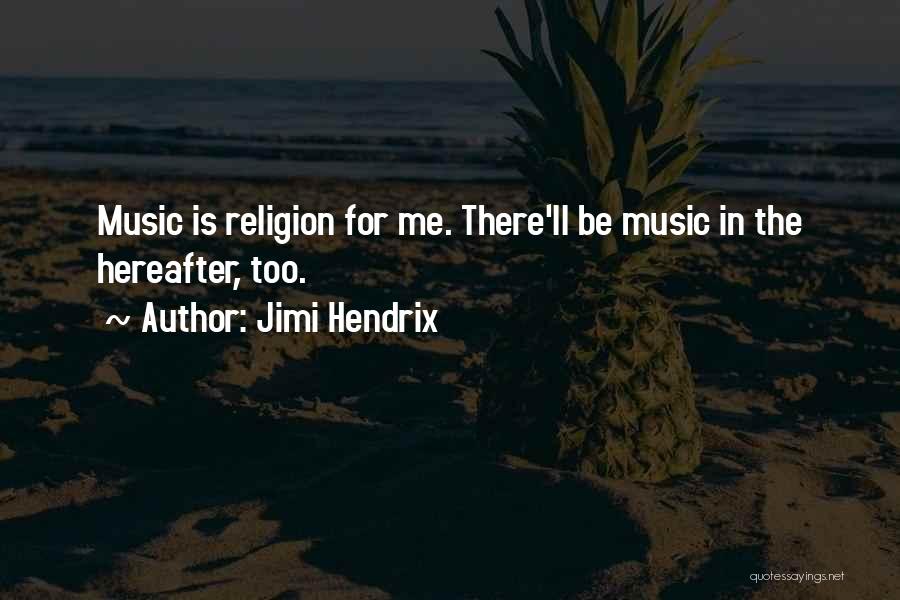 Jimi Hendrix Quotes: Music Is Religion For Me. There'll Be Music In The Hereafter, Too.