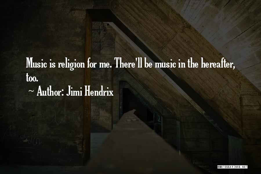 Jimi Hendrix Quotes: Music Is Religion For Me. There'll Be Music In The Hereafter, Too.