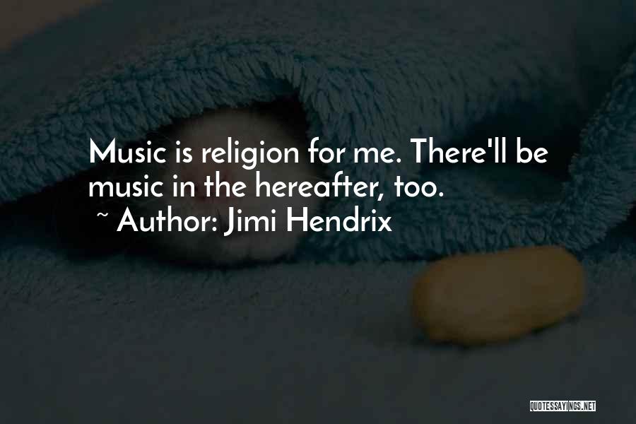 Jimi Hendrix Quotes: Music Is Religion For Me. There'll Be Music In The Hereafter, Too.