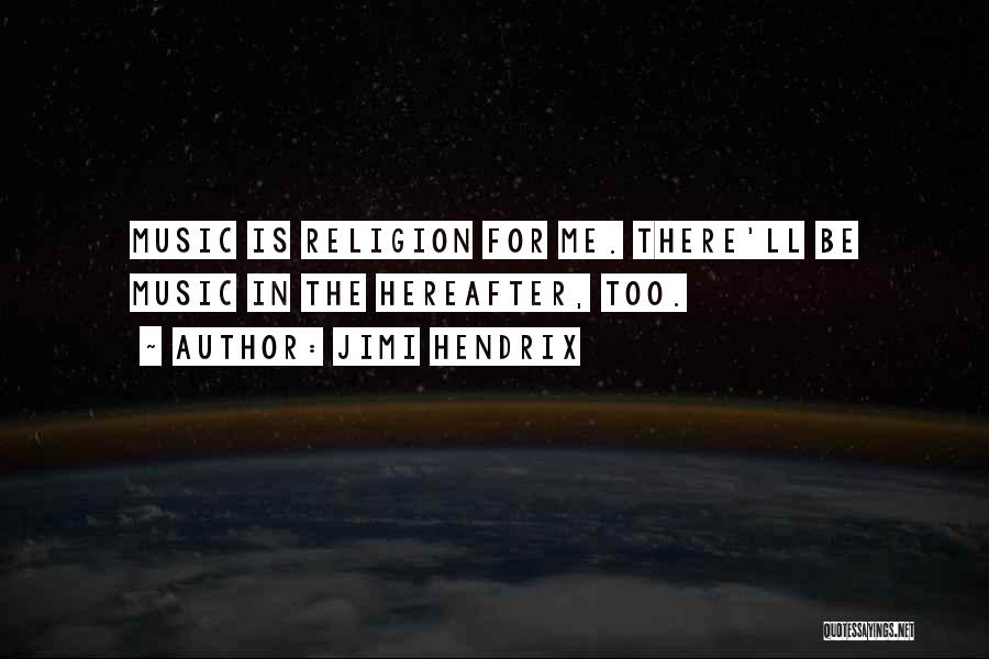 Jimi Hendrix Quotes: Music Is Religion For Me. There'll Be Music In The Hereafter, Too.