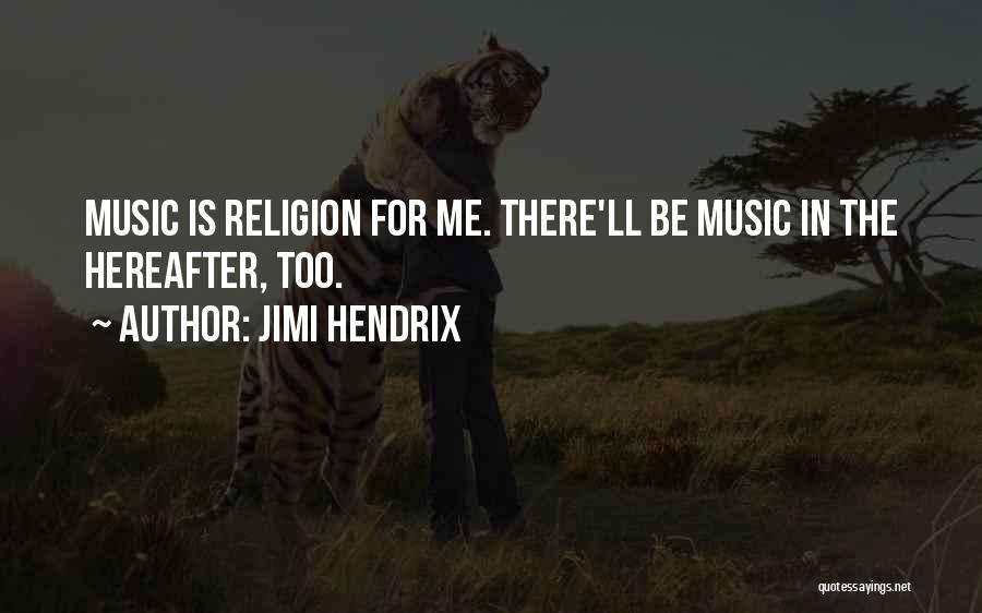 Jimi Hendrix Quotes: Music Is Religion For Me. There'll Be Music In The Hereafter, Too.