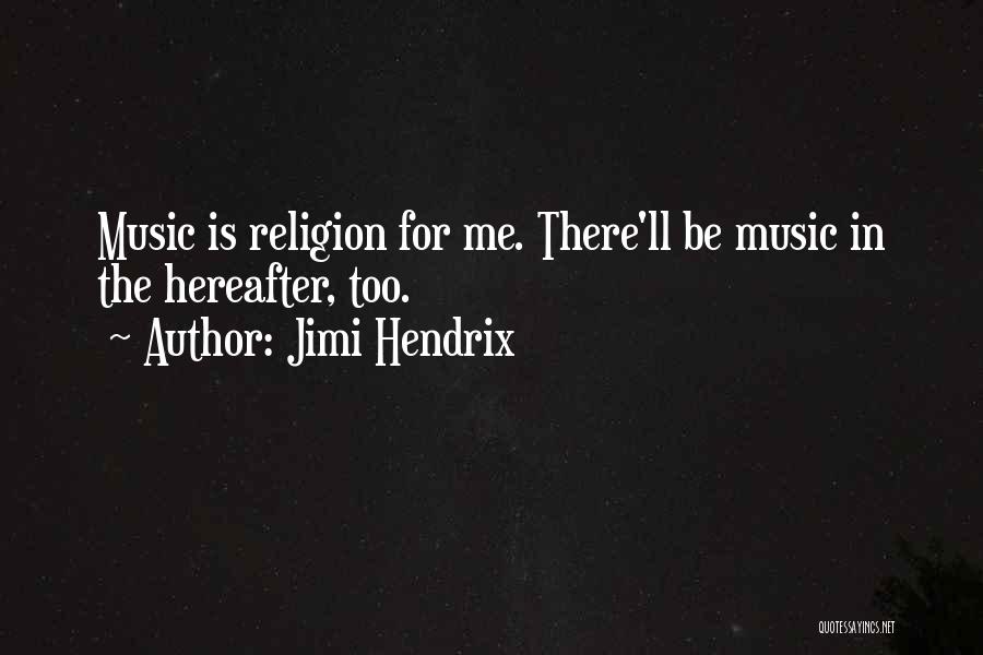 Jimi Hendrix Quotes: Music Is Religion For Me. There'll Be Music In The Hereafter, Too.