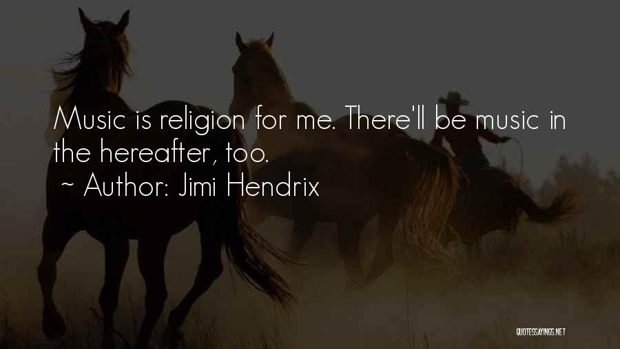 Jimi Hendrix Quotes: Music Is Religion For Me. There'll Be Music In The Hereafter, Too.