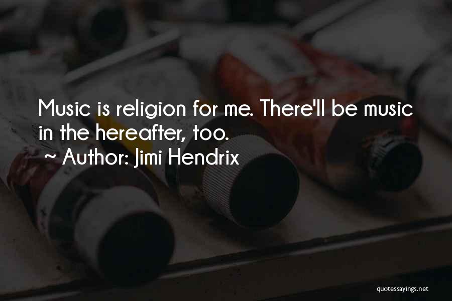 Jimi Hendrix Quotes: Music Is Religion For Me. There'll Be Music In The Hereafter, Too.