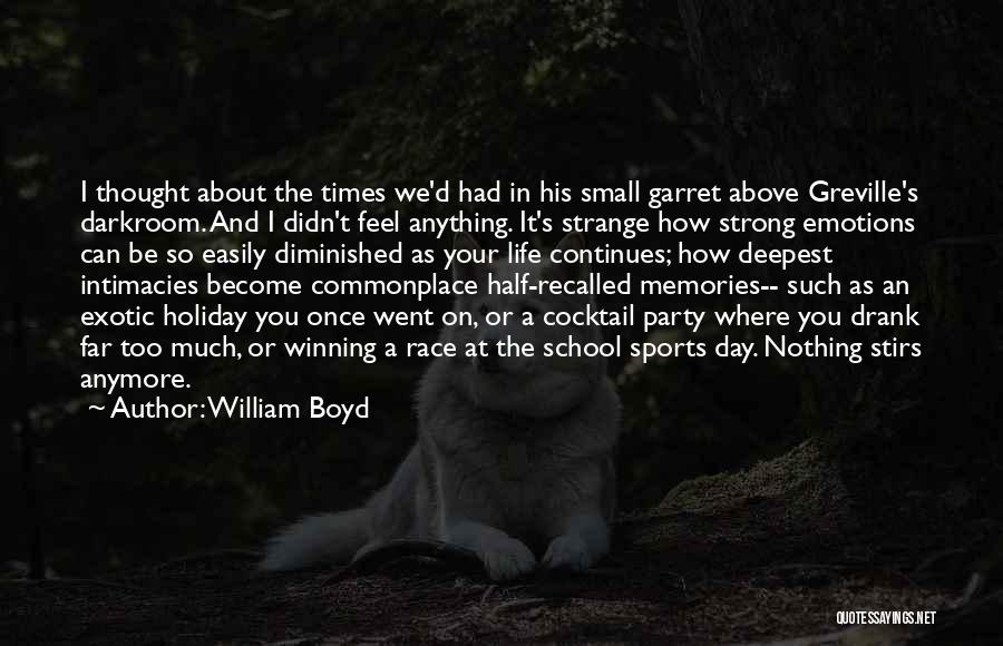 William Boyd Quotes: I Thought About The Times We'd Had In His Small Garret Above Greville's Darkroom. And I Didn't Feel Anything. It's