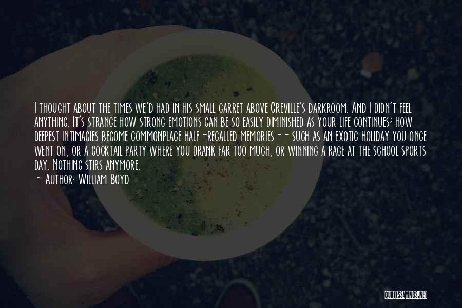 William Boyd Quotes: I Thought About The Times We'd Had In His Small Garret Above Greville's Darkroom. And I Didn't Feel Anything. It's