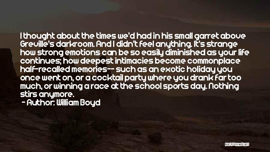 William Boyd Quotes: I Thought About The Times We'd Had In His Small Garret Above Greville's Darkroom. And I Didn't Feel Anything. It's