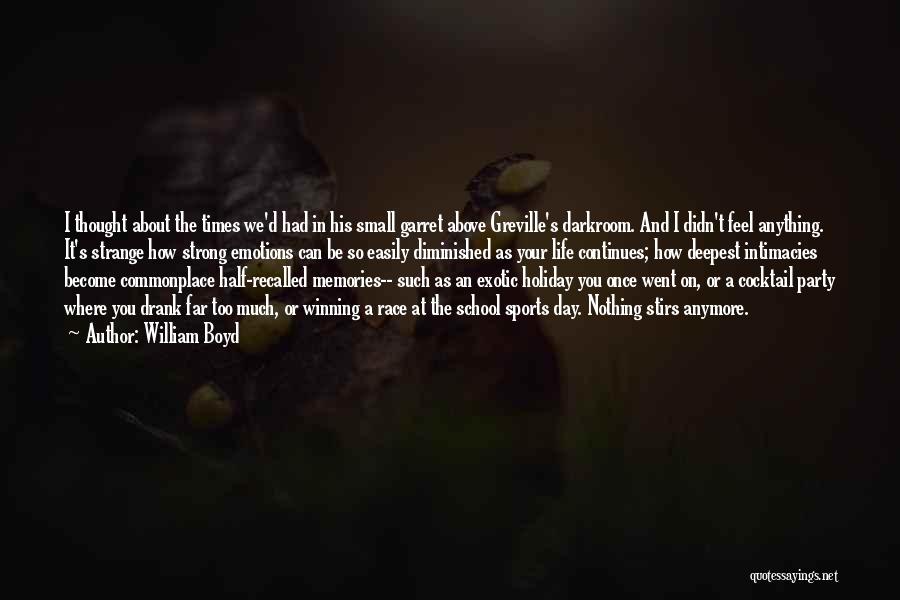 William Boyd Quotes: I Thought About The Times We'd Had In His Small Garret Above Greville's Darkroom. And I Didn't Feel Anything. It's