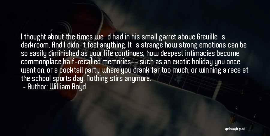 William Boyd Quotes: I Thought About The Times We'd Had In His Small Garret Above Greville's Darkroom. And I Didn't Feel Anything. It's