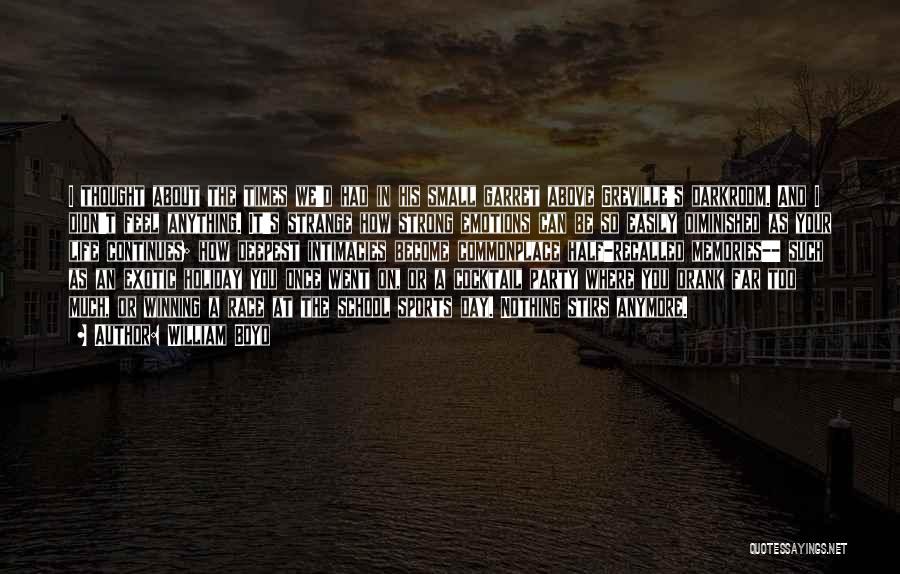 William Boyd Quotes: I Thought About The Times We'd Had In His Small Garret Above Greville's Darkroom. And I Didn't Feel Anything. It's