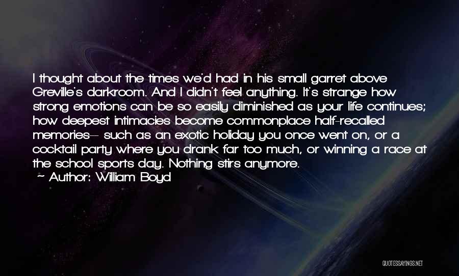 William Boyd Quotes: I Thought About The Times We'd Had In His Small Garret Above Greville's Darkroom. And I Didn't Feel Anything. It's