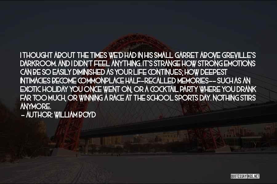 William Boyd Quotes: I Thought About The Times We'd Had In His Small Garret Above Greville's Darkroom. And I Didn't Feel Anything. It's