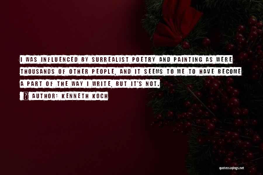 Kenneth Koch Quotes: I Was Influenced By Surrealist Poetry And Painting As Were Thousands Of Other People, And It Seems To Me To