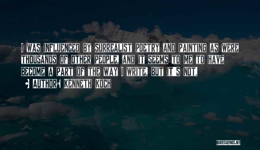 Kenneth Koch Quotes: I Was Influenced By Surrealist Poetry And Painting As Were Thousands Of Other People, And It Seems To Me To