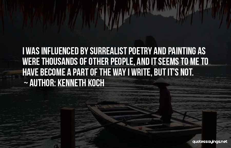 Kenneth Koch Quotes: I Was Influenced By Surrealist Poetry And Painting As Were Thousands Of Other People, And It Seems To Me To