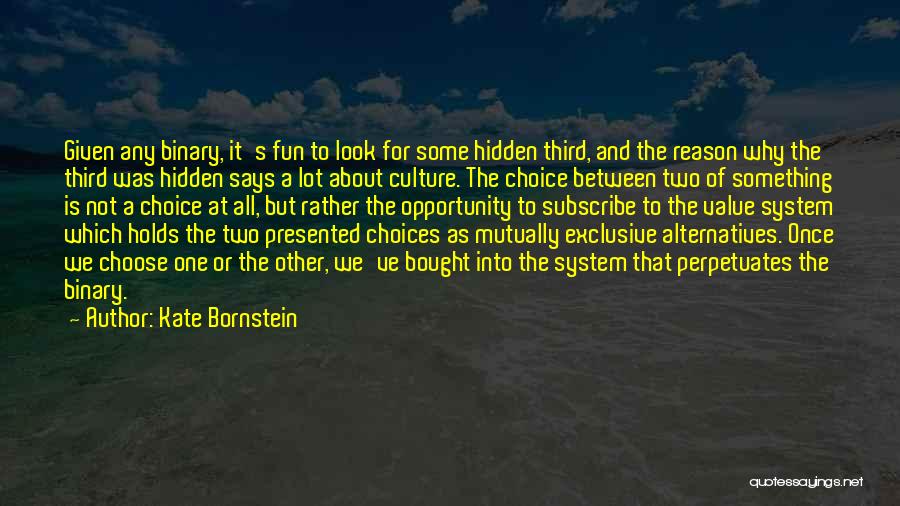 Kate Bornstein Quotes: Given Any Binary, It's Fun To Look For Some Hidden Third, And The Reason Why The Third Was Hidden Says