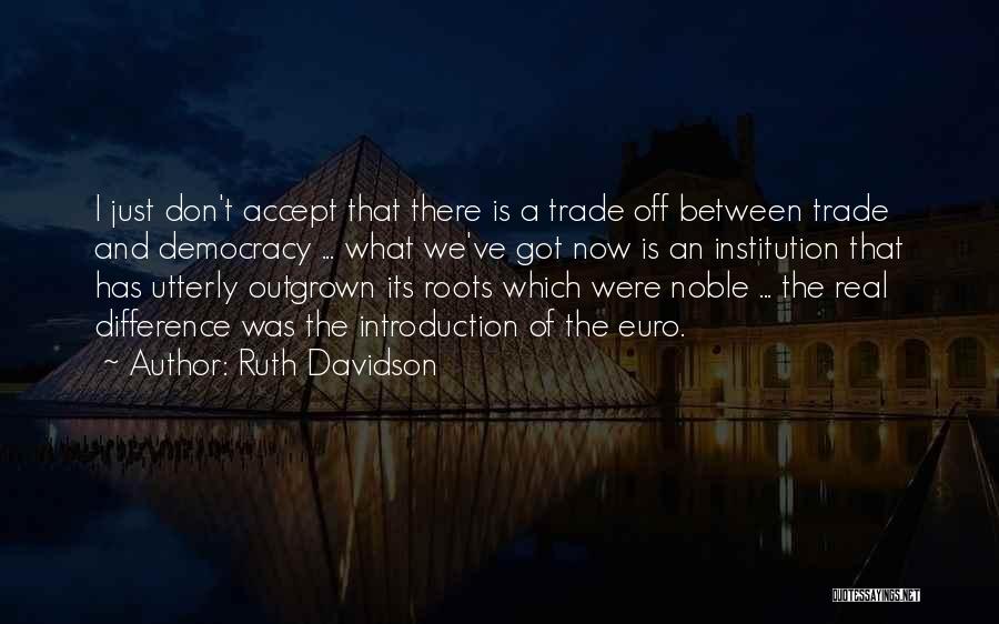 Ruth Davidson Quotes: I Just Don't Accept That There Is A Trade Off Between Trade And Democracy ... What We've Got Now Is