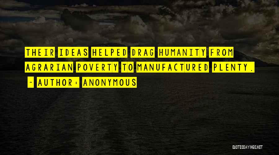 Anonymous Quotes: Their Ideas Helped Drag Humanity From Agrarian Poverty To Manufactured Plenty.