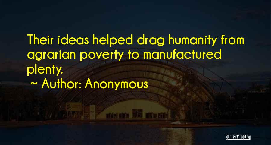 Anonymous Quotes: Their Ideas Helped Drag Humanity From Agrarian Poverty To Manufactured Plenty.