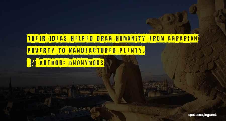 Anonymous Quotes: Their Ideas Helped Drag Humanity From Agrarian Poverty To Manufactured Plenty.