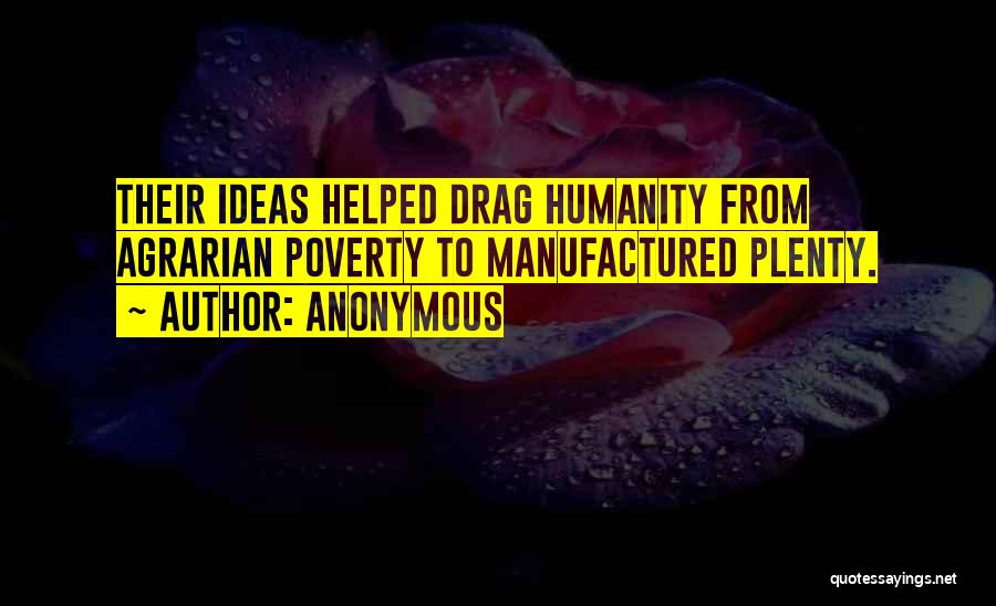 Anonymous Quotes: Their Ideas Helped Drag Humanity From Agrarian Poverty To Manufactured Plenty.