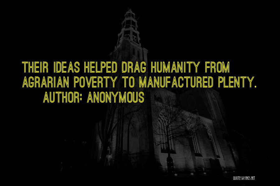 Anonymous Quotes: Their Ideas Helped Drag Humanity From Agrarian Poverty To Manufactured Plenty.