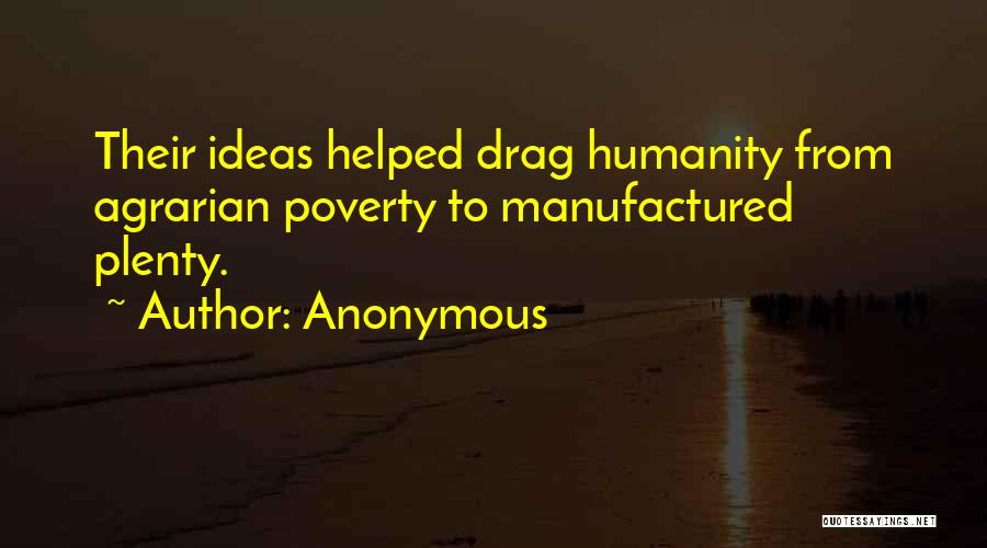 Anonymous Quotes: Their Ideas Helped Drag Humanity From Agrarian Poverty To Manufactured Plenty.