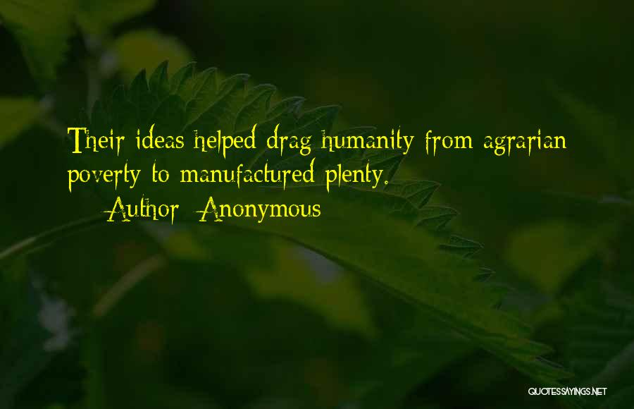 Anonymous Quotes: Their Ideas Helped Drag Humanity From Agrarian Poverty To Manufactured Plenty.