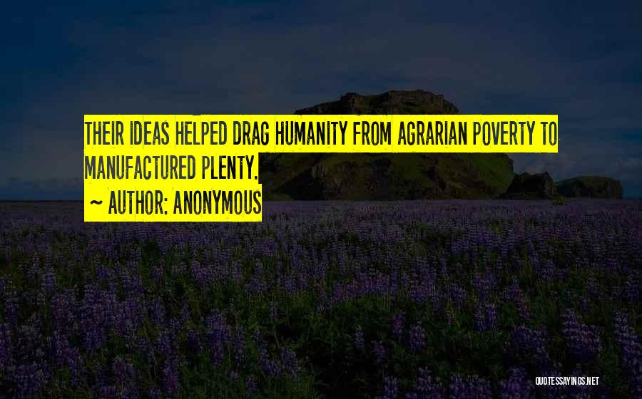 Anonymous Quotes: Their Ideas Helped Drag Humanity From Agrarian Poverty To Manufactured Plenty.