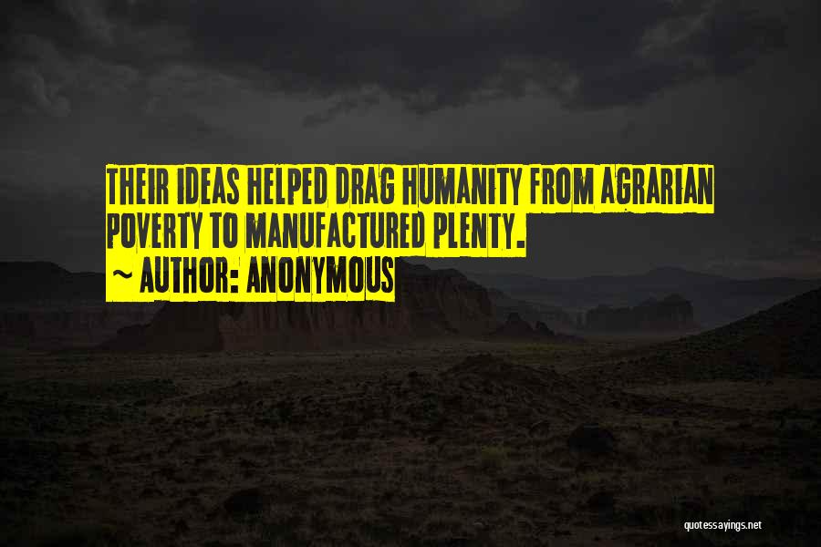 Anonymous Quotes: Their Ideas Helped Drag Humanity From Agrarian Poverty To Manufactured Plenty.