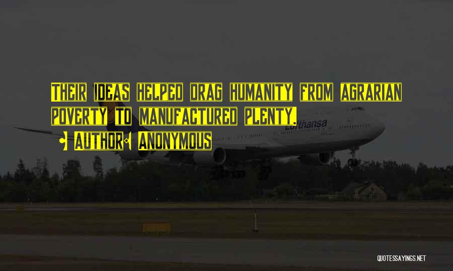 Anonymous Quotes: Their Ideas Helped Drag Humanity From Agrarian Poverty To Manufactured Plenty.