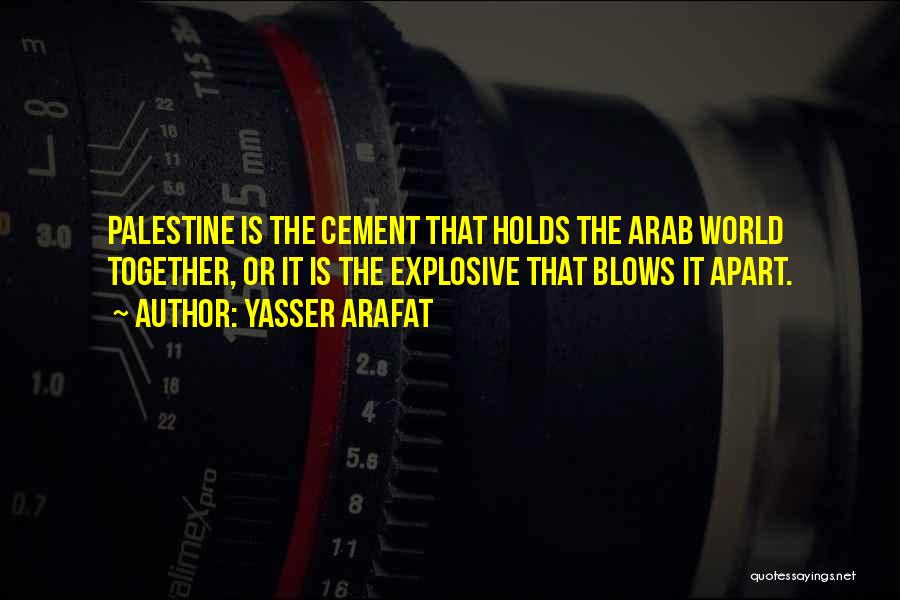 Yasser Arafat Quotes: Palestine Is The Cement That Holds The Arab World Together, Or It Is The Explosive That Blows It Apart.