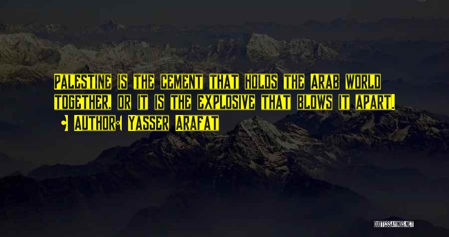Yasser Arafat Quotes: Palestine Is The Cement That Holds The Arab World Together, Or It Is The Explosive That Blows It Apart.