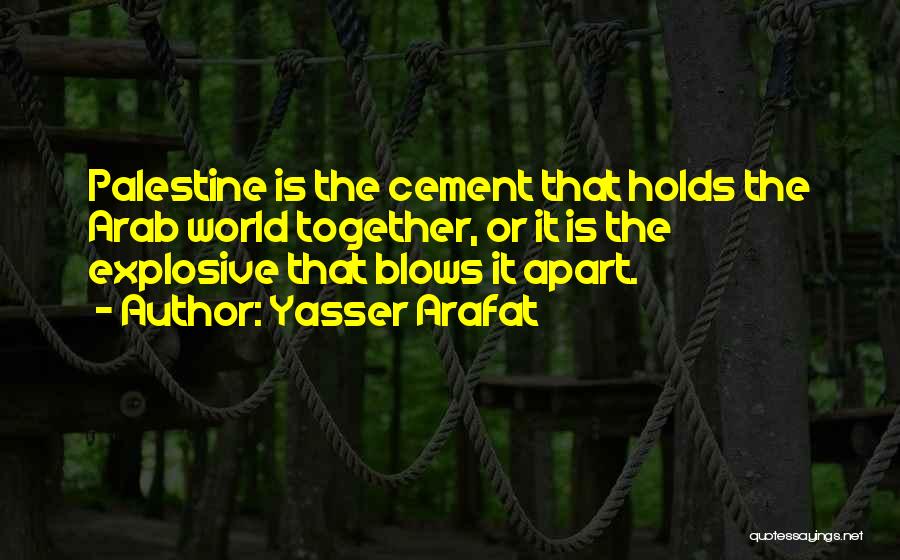 Yasser Arafat Quotes: Palestine Is The Cement That Holds The Arab World Together, Or It Is The Explosive That Blows It Apart.