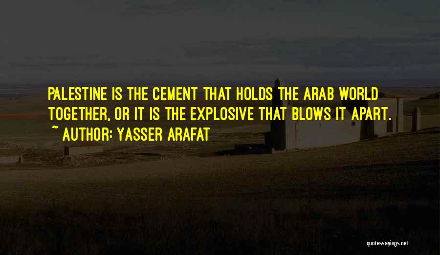 Yasser Arafat Quotes: Palestine Is The Cement That Holds The Arab World Together, Or It Is The Explosive That Blows It Apart.