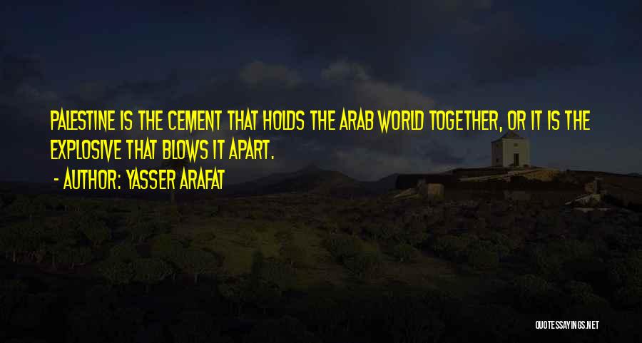 Yasser Arafat Quotes: Palestine Is The Cement That Holds The Arab World Together, Or It Is The Explosive That Blows It Apart.