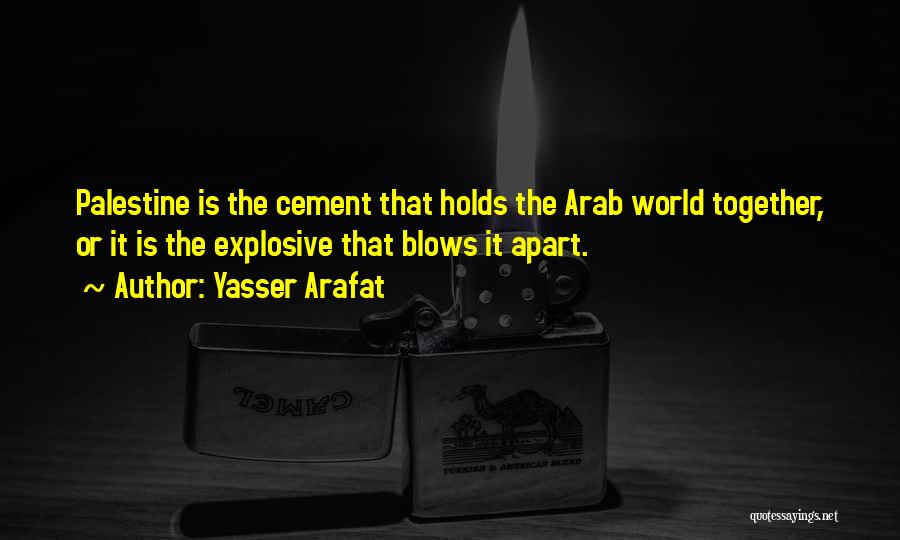 Yasser Arafat Quotes: Palestine Is The Cement That Holds The Arab World Together, Or It Is The Explosive That Blows It Apart.