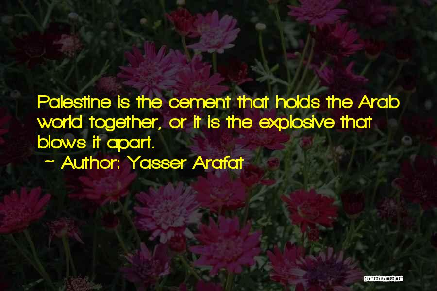 Yasser Arafat Quotes: Palestine Is The Cement That Holds The Arab World Together, Or It Is The Explosive That Blows It Apart.