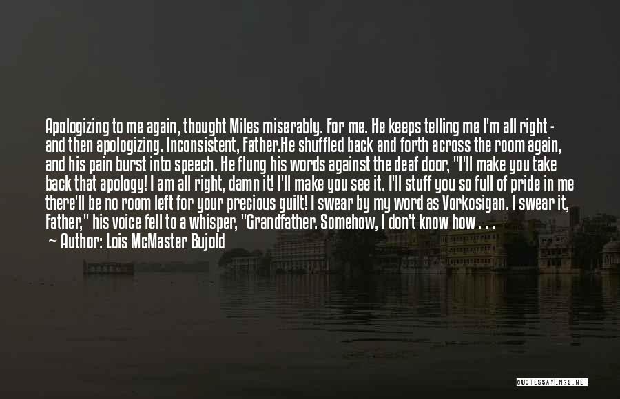 Lois McMaster Bujold Quotes: Apologizing To Me Again, Thought Miles Miserably. For Me. He Keeps Telling Me I'm All Right - And Then Apologizing.