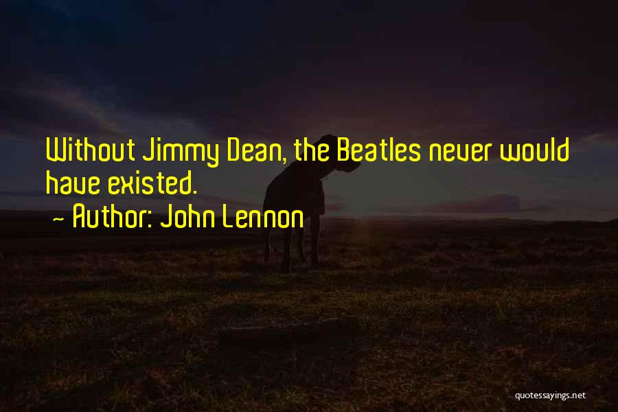 John Lennon Quotes: Without Jimmy Dean, The Beatles Never Would Have Existed.