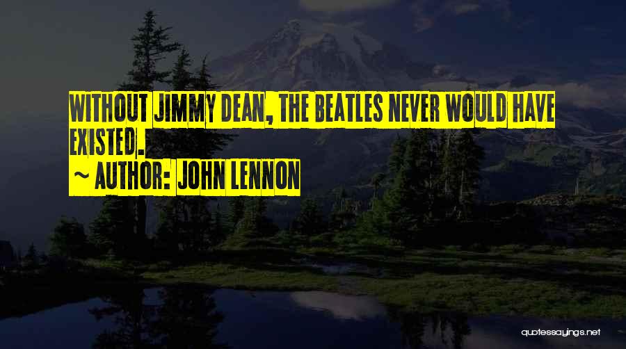 John Lennon Quotes: Without Jimmy Dean, The Beatles Never Would Have Existed.