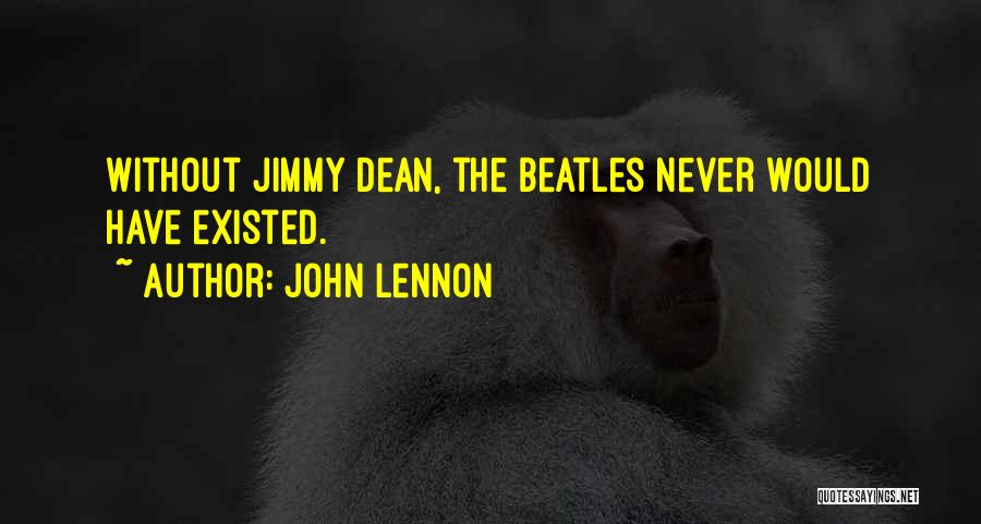John Lennon Quotes: Without Jimmy Dean, The Beatles Never Would Have Existed.