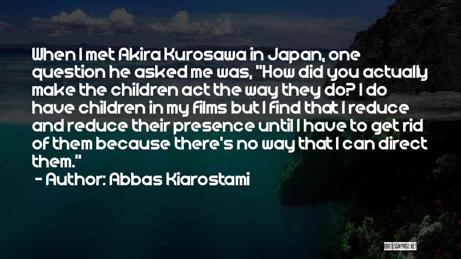 Abbas Kiarostami Quotes: When I Met Akira Kurosawa In Japan, One Question He Asked Me Was, How Did You Actually Make The Children