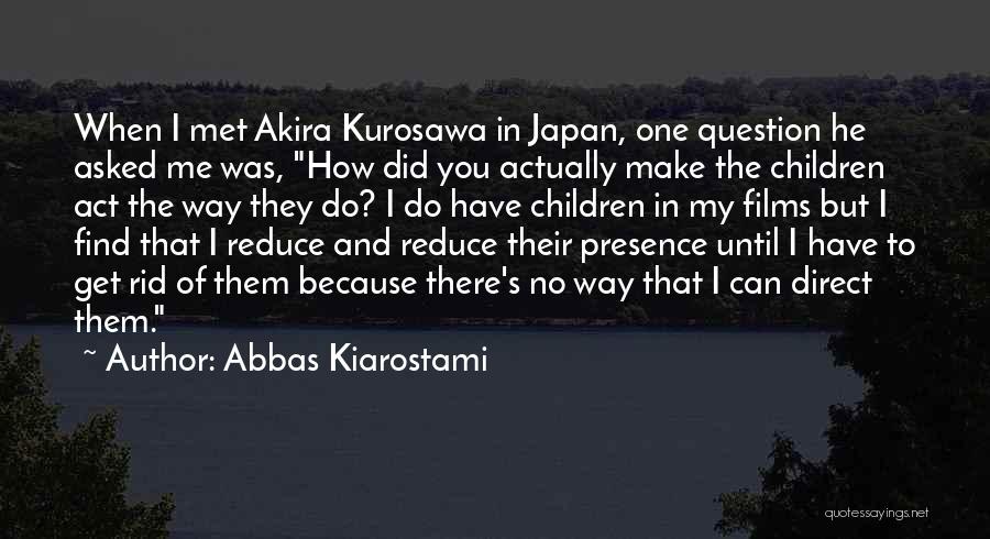 Abbas Kiarostami Quotes: When I Met Akira Kurosawa In Japan, One Question He Asked Me Was, How Did You Actually Make The Children